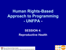Human Rights-Based Approach to Programming - UNFPA SESSION 4: Reproductive Health Session Overview • Introduction to UNFPA’s work in sexual and reproductive health • Reproductive health.