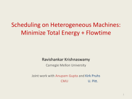 Scheduling on Heterogeneous Machines: Minimize Total Energy + Flowtime  Ravishankar Krishnaswamy Carnegie Mellon University  Joint work with Anupam Gupta and Kirk Pruhs CMU U.