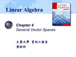 Linear Algebra Chapter 4 General Vector Spaces 大葉大學 資訊工程系 黃鈴玲 4.1 General Vector Spaces and Subspaces Our aim in this section will be to focus.