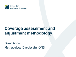 Coverage assessment and adjustment methodology Owen Abbott Methodology Directorate, ONS Agenda • • • • • • • •  Introduction 2001 One Number Census 2011 Strategy The Census Coverage Survey (CCS) Estimation Overcount Adjustment Summary.