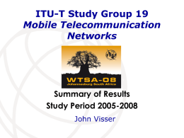 ITU-T Study Group 19 Mobile Telecommunication Networks  Summary of Results Study Period 2005-2008 John Visser.