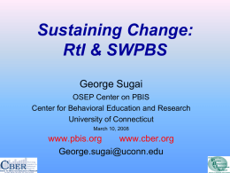 Sustaining Change: RtI & SWPBS George Sugai OSEP Center on PBIS Center for Behavioral Education and Research University of Connecticut March 10, 2008  www.pbis.org www.cber.org George.sugai@uconn.edu.