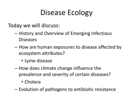 Disease Ecology Today we will discuss: – History and Overview of Emerging Infectious Diseases – How are human exposures to disease affected by ecosystem attributes? •