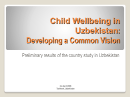 Child Wellbeing in Uzbekistan: Developing a Common Vision Preliminary results of the country study in Uzbekistan  2-4 April 2008 Tashkent, Uzbekistan.