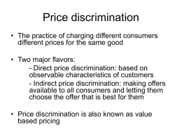 Price discrimination • The practice of charging different consumers different prices for the same good • Two major flavors: - Direct price discrimination: based.
