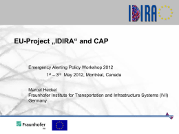 EU-Project „IDIRA“ and CAP  Emergency Alerting Policy Workshop 2012 1st – 3rd May 2012, Montréal, Canada Marcel Heckel Fraunhofer Institute for Transportation and Infrastructure.