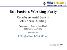 Tail Factors Working Party Casualty Actuarial Society 2005 Annual Meeting Renaissance Harborplace Hotel Baltimore, Maryland presented by  F.