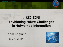 The LIBRARY of CONGRESS  JISC-CNI  Envisioning Future Challenges in Networked Information York, England July 6, 2006
