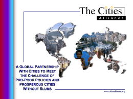 The Cities A l l i a n c e  A GLOBAL PARTNERSHIP WITH CITIES TO MEET THE CHALLENGE OF PRO-POOR POLICIES AND PROSPEROUS CITIES WITHOUT SLUMS  www.citiesalliance.org.