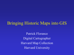 Bringing Historic Maps into GIS Patrick Florance Digital Cartographer Harvard Map Collection Harvard University.