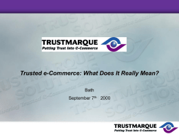 Trusted e-Commerce: What Does It Really Mean? Bath September 7th 2000 Agenda • • • • •  Introduction to TrustMarque Trusted e-Commerce - what’s important How do we define the.