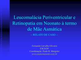 Leucomalácia Periventricular e Retinopatia em Neonato à termo de Mãe Asmática -- RELATO DE CASO --  Fernanda Carvalho Oliveira ESCS/DF Coordenação: Paulo R.