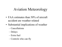 Aviation Meteorology • FAA estimates than 50% of aircraft accident are weather related • Substantial implications of weather – – – –  Cancellations Delays Extra fuel Controls who can fly.
