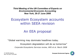Third Meeting of the UN Committee of Experts on Environmental-Economic Accounting New York, 26-27 June 2008  Ecosystem Ecosystem accounts within SEEA revision An EEA proposal “Global.