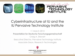Cyberinfrastructure at IU and the IU Pervasive Technology Institute 11 March 2013 Presentation for Deutsche Forschungsgemeinschaft Craig A.
