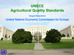UNECE Agricultural Quality Standards Serguei Malanitchev  United Nations Economic Commission for Europe – UNECE – Working Party on Agricultural Quality Standards – How we develop standards.