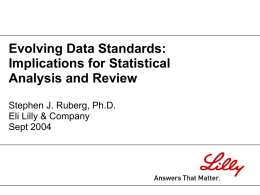 Evolving Data Standards: Implications for Statistical Analysis and Review Stephen J. Ruberg, Ph.D. Eli Lilly & Company Sept 2004