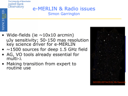 e-MERLIN & Radio issues Simon Garrington  • Wide-fields (ie ~10x10 arcmin) uJy sensitivity; 50-150 mas resolution key science driver for e-MERLIN • ~1500 sources for.