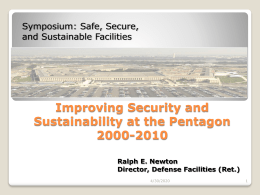 Symposium: Safe, Secure, and Sustainable Facilities  Improving Security and Sustainability at the Pentagon 2000-2010 Ralph E.