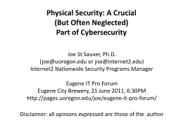 Physical Security: A Crucial (But Often Neglected) Part of Cybersecurity Joe St Sauver, Ph.D. (joe@uoregon.edu or joe@internet2.edu) Internet2 Nationwide Security Programs Manager Eugene IT Pro Forum Eugene.