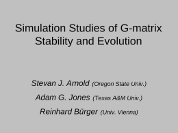 Simulation Studies of G-matrix Stability and Evolution  Stevan J. Arnold  Adam G. Jones  (Oregon State Univ.)  (Texas A&M Univ.)  Reinhard Bürger  (Univ.