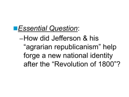 Essential Question: – How did Jefferson & his  “agrarian republicanism” help forge a new national identity after the “Revolution of 1800”?