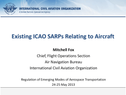 Existing ICAO SARPs Relating to Aircraft Mitchell Fox Chief, Flight Operations Section Air Navigation Bureau International Civil Aviation Organization Regulation of Emerging Modes of Aerospace.