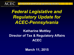 The Voice of America’s Engineering Industry  Federal Legislative and Regulatory Update for ACEC-Pennsylvania Katharine Mottley Director of Tax & Regulatory Affairs ACEC March 11, 2015