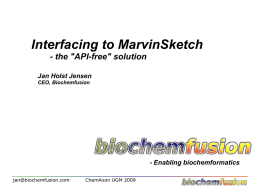 Interfacing to MarvinSketch - the "API-free" solution Jan Holst Jensen CEO, Biochemfusion  - Enabling biochemformatics jan@biochemfusion.com  ChemAxon UGM 2009