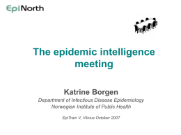 The epidemic intelligence meeting Katrine Borgen Department of Infectious Disease Epidemiology Norwegian Institute of Public Health EpiTrain V, Vilnius October 2007