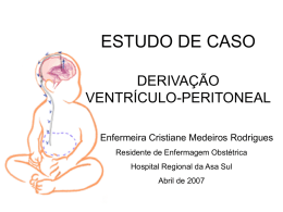ESTUDO DE CASO DERIVAÇÃO VENTRÍCULO-PERITONEAL Enfermeira Cristiane Medeiros Rodrigues Residente de Enfermagem Obstétrica Hospital Regional da Asa Sul Abril de 2007