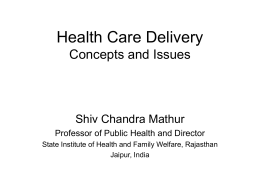 Health Care Delivery Concepts and Issues  Shiv Chandra Mathur Professor of Public Health and Director State Institute of Health and Family Welfare, Rajasthan Jaipur, India.