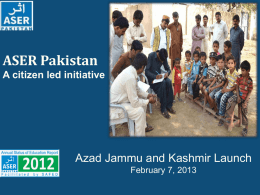 ASER Pakistan A citizen led initiative  Azad Jammu and Kashmir Launch February 7, 2013