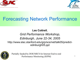 Forecasting Network Performance Les Cottrell,  Grid Performance Workshop, Edinburgh, June 22-34, 2005 http://www.slac.stanford.edu/grp/scs/net/talk05/predictedinburgh05.ppt Partially funded by DOE/MICS for Internet End-to-end Performance Monitoring (IEPM)