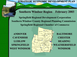 Southern Windsor Region  February 2003  Springfield Regional Development Corporation Southern Windsor County Regional Planning Commission Springfield Regional Chamber of Commerce  ANDOVER CAVENDISH LUDLOW SPRINGFIELD WEST WINDSOR  BALTIMORE CHESTER READING WEATHERSFIELD WINDSOR.