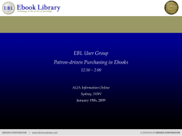 EBL User Group Patron-driven Purchasing in Ebooks 12:30 – 2:00  ALIA Information Online Sydney, NSW January 19th, 2009