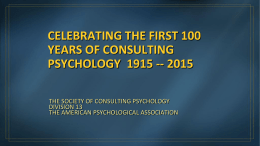 CELEBRATING THE FIRST 100 YEARS OF CONSULTING PSYCHOLOGY 1915 -- 2015 THE SOCIETY OF CONSULTING PSYCHOLOGY DIVISION 13 THE AMERICAN PSYCHOLOGICAL ASSOCIATION.