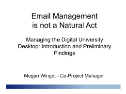 Email Management is not a Natural Act Managing the Digital University Desktop: Introduction and Preliminary Findings  Megan Winget - Co-Project Manager.