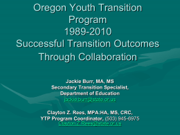 Oregon Youth Transition Program 1989-2010 Successful Transition Outcomes Through Collaboration Jackie Burr, MA, MS Secondary Transition Specialist, Department of Education jackie.burr@state.or.us Clayton Z.