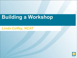 Building a Workshop Linda Coffey, NCAT Build it and they will come! • Planning a successful workshop begins: – Respond to needs • Use.