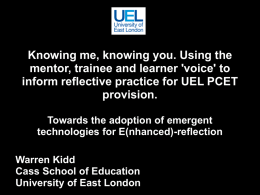 Knowing me, knowing you. Using the mentor, trainee and learner 'voice' to inform reflective practice for UEL PCET provision. Towards the adoption of emergent technologies.