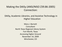 Making the DAISy (ANSI/NISO Z39.86-2005) Connection: DAISy, Academic Libraries, and Assistive Technology in Higher Education Mary J.