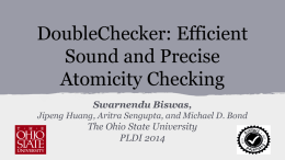 DoubleChecker: Efficient Sound and Precise Atomicity Checking Swarnendu Biswas, Jipeng Huang, Aritra Sengupta, and Michael D.