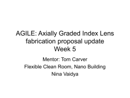 AGILE: Axially Graded Index Lens fabrication proposal update Week 5 Mentor: Tom Carver Flexible Clean Room, Nano Building Nina Vaidya.