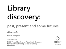 Library discovery: past, present and some futures @LorcanD Lorcan Dempsey 20 November 2013  NISO Virtual Conference: Web-Scale Discovery Services: Transforming Access to Library Resources.
