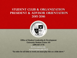 Student club & organization President & Advisor orientation 2015-2016  Office of Student Leadership & Development University Student Union 103 (209) 667-3778 SLD@csustan.edu www.csustan.edu/SLD *In order for all links.