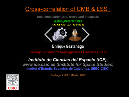 Cross-correlation of CMB & LSS : recentmeasurements, errors and prospects  astro-ph/0701393  WMAP vs SDSS  Enrique Gaztañaga Consejo Superior de Investigaciones Cientificas, CSIC  Instituto de Ciencias del.