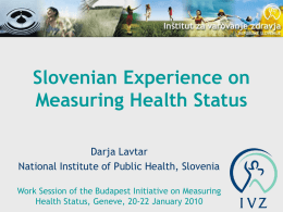 Slovenian Experience on Measuring Health Status Darja Lavtar National Institute of Public Health, Slovenia Work Session of the Budapest Initiative on Measuring Health Status, Geneve,