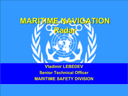 MARITIME NAVIGATION Radar  Vladimir LEBEDEV Senior Technical Officer MARITIME SAFETY DIVISION History… • New technologies of Radar become available to Merchant Shipping with the end of hostilities.