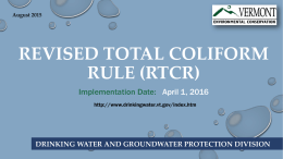 August 2015  REVISED TOTAL COLIFORM RULE (RTCR) Implementation Date: April 1, 2016 http://www.drinkingwater.vt.gov/index.htm  DRINKING WATER AND GROUNDWATER PROTECTION DIVISION.